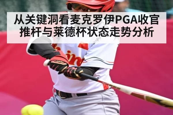 从关键洞看麦克罗伊PGA收官推杆与莱德杯状态走势分析